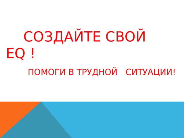  СОЗДАЙТЕ СВОЙ EQ !   ПОМОГИ В ТРУДНОЙ СИТУАЦИИ! 