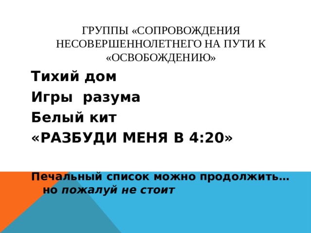 ГРУППЫ «СОПРОВОЖДЕНИЯ НЕСОВЕРШЕННОЛЕТНЕГО НА ПУТИ К «ОСВОБОЖДЕНИЮ» Тихий дом Игры разума Белый кит «РАЗБУДИ МЕНЯ В 4:20» Печальный список можно продолжить… но пожалуй не стоит 