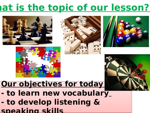 What is the topic of our lesson? Our objectives for today are: - to learn new vocabulary  - to develop listening & speaking skills 