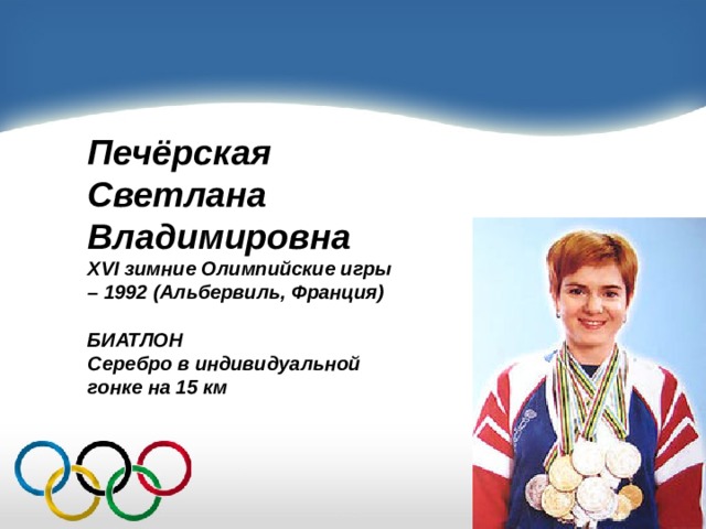 Печёрская Светлана Владимировна XVI зимние Олимпийские игры – 1992 (Альбервиль, Франция)  БИАТЛОН Серебро в индивидуальной гонке на 15 км 