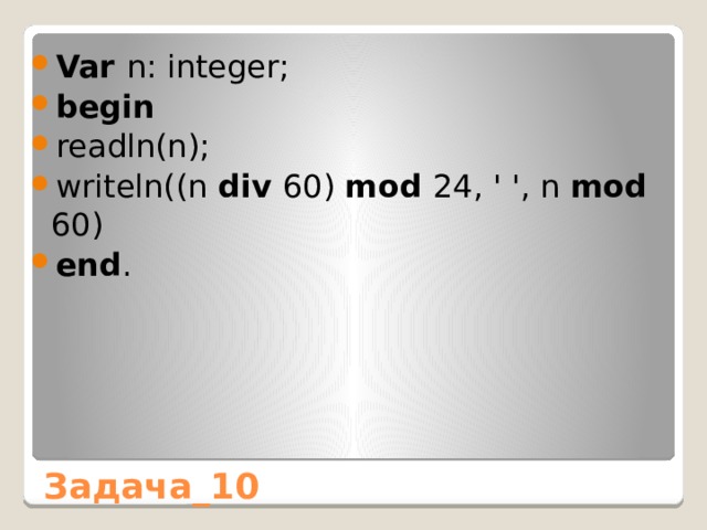 Var n: integer; begin readln(n); writeln((n div 60) mod 24, ' ', n mod 60) end . Задача_10 