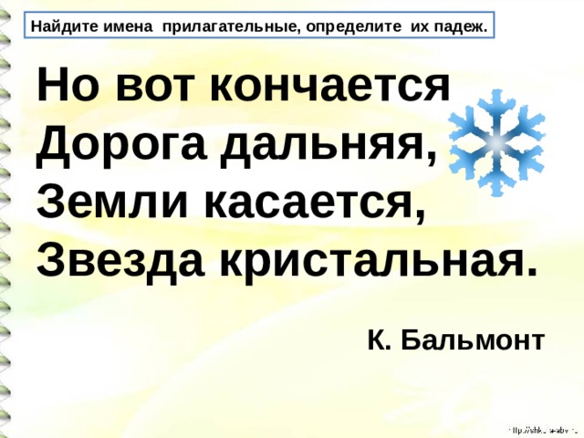 Найдите имена прилагательные, определите их падеж. Но вот кончается  Дорога дальняя,  Земли касается,  Звезда кристальная.   К. Бальмонт 