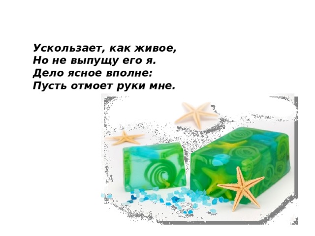 Ускользает, как живое,  Но не выпущу его я.  Дело ясное вполне:  Пусть отмоет руки мне.    