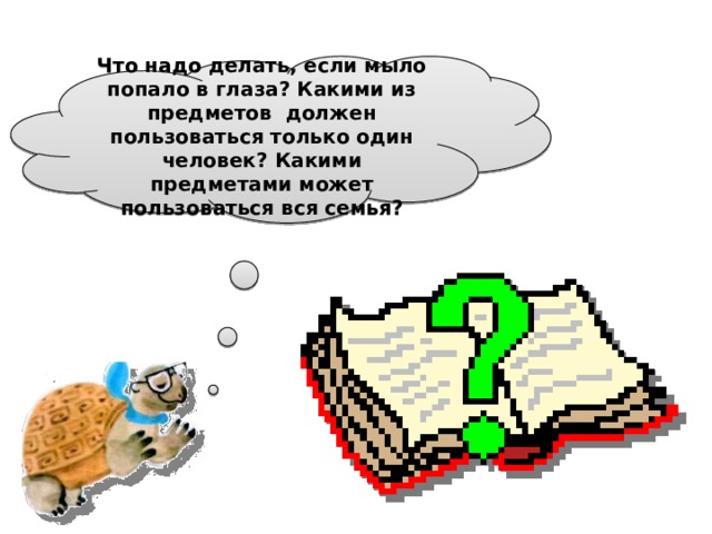 Что надо делать, если мыло попало в глаза? Какими из предметов должен пользоваться только один человек? Какими предметами может пользоваться вся семья?  