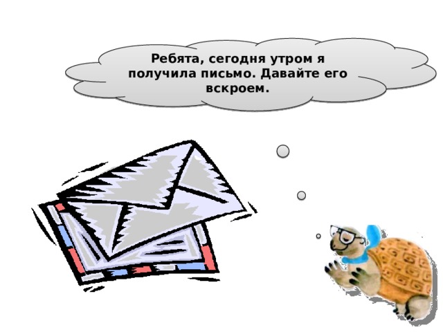 Ребята, сегодня утром я получила письмо. Давайте его вскроем.  