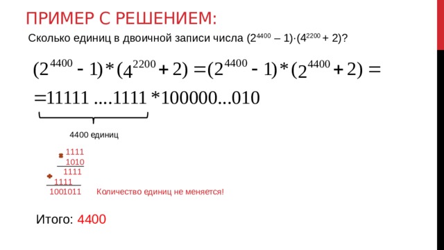 Пример с решением: Сколько единиц в двоичной записи числа (2 4400 – 1)·(4 2200 + 2)? 4400  единиц  1111  1010  1111  1111  1001011 Количество единиц не меняется! Итого: 4400 