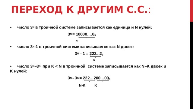 переход к другим с.с. : •  число 3 N в троичной системе записывается как единица и N нулей:  3 N = 10000….0 3  N •  число 3 N -1 в троичной системе записывается как N двоек: 3 N – 1 = 222...2 3  N •  число 3 N –3 K при K  3 N - 3 K = 222…200…00 3   N-K K 