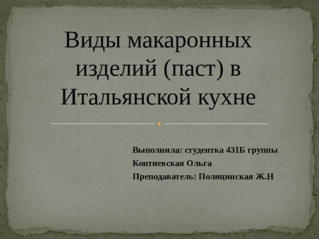 Виды макаронных изделий (паст) в Итальянской кухне Выполнила: студентка 431Б группы Контиевская Ольга Преподаватель: Полицинская Ж.Н 