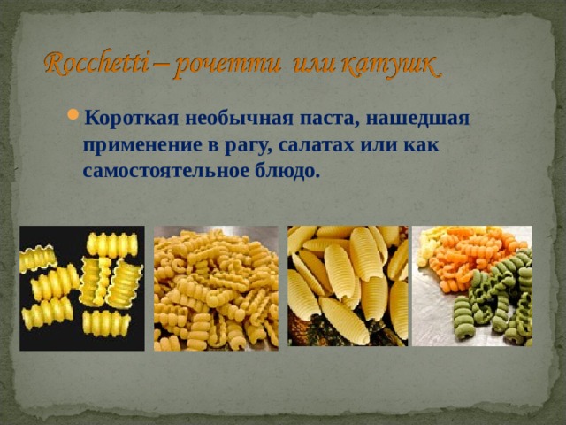 Короткая необычная паста, нашедшая применение в рагу, салатах или как самостоятельное блюдо. 