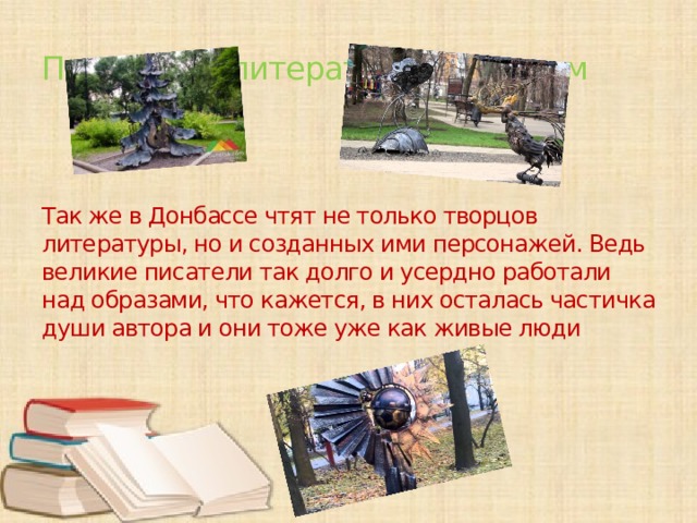 Памятники литературным героям Так же в Донбассе чтят не только творцов литературы, но и созданных ими персонажей. Ведь великие писатели так долго и усердно работали над образами, что кажется, в них осталась частичка души автора и они тоже уже как живые люди