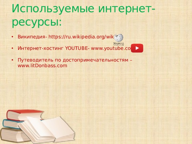 Используемые интернет-ресурсы: Википедия- https://ru.wikipedia.org/wiki Интернет-хостинг YOUTUBE- www.youtube.com Путеводитель по достопримечательностям – www.litDonbass.com