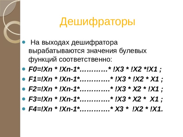 Дешифраторы  На выходах дешифратора вырабатываются значения булевых функций соответственно: F0=!Xn * !Xn-1*…………* !X3 * !X2 *!X1 ; F1=!Xn * !Xn-1*………….* !X3 * !X2 * X1 ; F2=!Xn * !Xn-1*………….* !X3 * X2 * !X1 ; F3=!Xn * !Xn-1*………….* !X3 * X2 * X1 ; F4=!Xn * !Xn-1*………….* X3 * !X2 * !X1. 