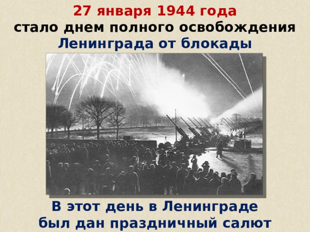 27 января 1944 года стало днем полного освобождения Ленинграда от блокады В этот день в Ленинграде был дан праздничный салют 