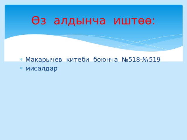 Өз алдынча иштөө: Макарычев китеби боюнча №518-№519 мисалдар 