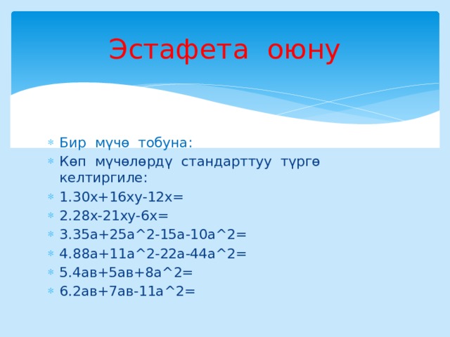 Эстафета оюну Бир мүчө тобуна: Көп мүчөлөрдү стандарттуу түргө келтиргиле: 1.30х+16ху-12х= 2.28х-21ху-6х= 3.35а+25а^2-15а-10а^2= 4.88а+11а^2-22а-44а^2= 5.4ав+5ав+8а^2= 6.2ав+7ав-11а^2= 