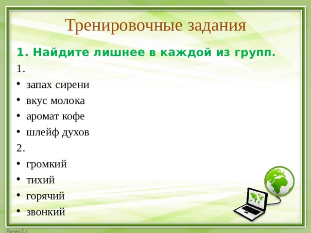 Тренировочные задания 1. Найдите лишнее в каждой из групп. 1. запах сирени вкус молока аромат кофе шлейф духов 2. громкий тихий горячий звонкий 