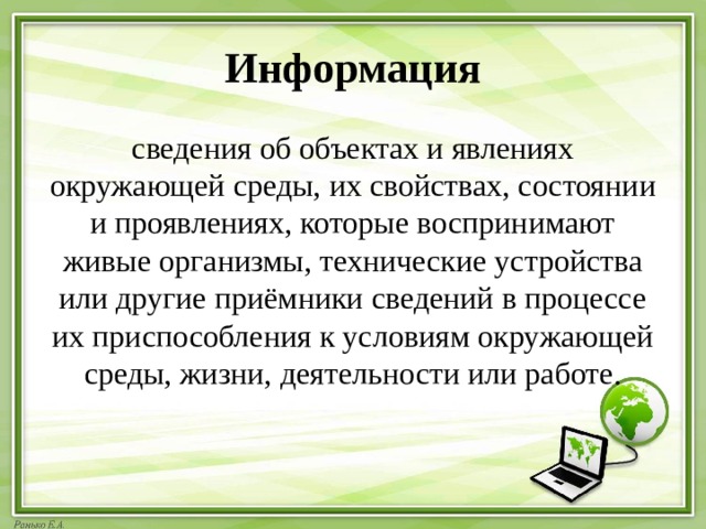 Информация сведения об объектах и явлениях окружающей среды, их свойствах, состоянии и проявлениях, которые воспринимают живые организмы, технические устройства или другие приёмники сведений в процессе их приспособления к условиям окружающей среды, жизни, деятельности или работе. 