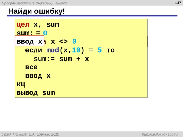  Найди ошибку! цел x, sum sum:  =  0 ввод x ввод x нц пока  x   0   если mod (x, 10 ) = 5 то  sum:= sum + x  все  ввод x кц вывод sum 