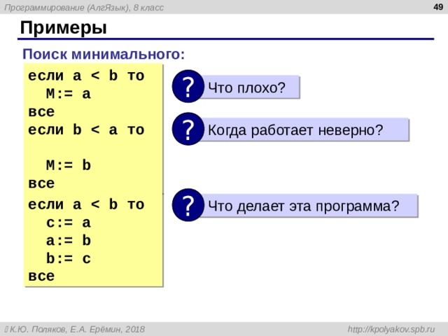 Примеры Поиск минимального : если a  b то  M:= a все если b    a то  M:= b все ?  Что плохо ? ?  Когда работает неверно ? ? если a  b то  c := a  a:= b  b:= c все  Что делает эта программа ? 