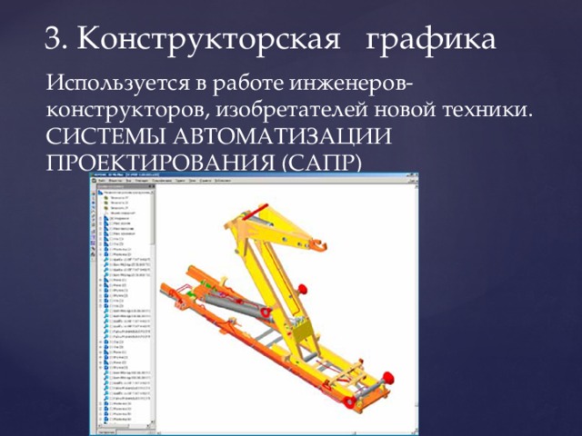 3. Конструкторская графика Используется в работе инженеров-конструкторов, изобретателей новой техники. СИСТЕМЫ АВТОМАТИЗАЦИИ ПРОЕКТИРОВАНИЯ (САПР) 