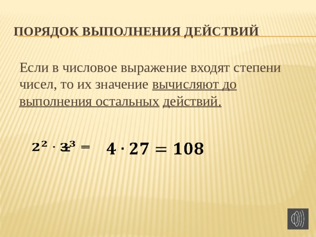 Порядок выполнения действий Если в числовое выражение входят степени чисел, то их значение вычисляют до  выполнения остальных  действий.  =      