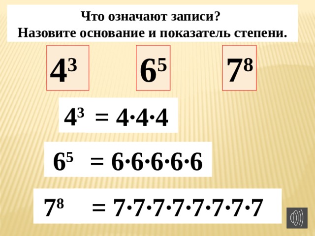 Что означают записи? Назовите основание и показатель степени. 4 3 6 5 7 8 4 3 = 4·4·4 6 5  = 6·6·6·6·6 7 8  = 7·7·7·7·7·7·7·7 