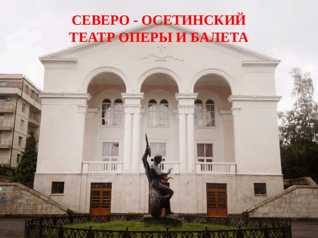 СЕВЕРО - ОСЕТИНСКИЙ ТЕАТР ОПЕРЫ И БАЛЕТА . 