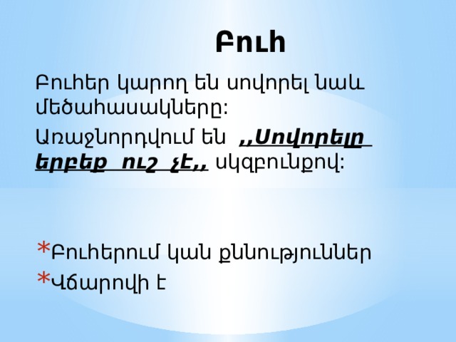 Բուհ Բուհեր կարող են սովորել նաև մեծահասակները: Առաջնորդվում են ,,Սովորելը երբեք ուշ չէ,, սկզբունքով: Բուհերում կան քննություններ Վճարովի է 