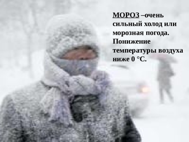 МОРОЗ –очень сильный холод или морозная погода. Понижение температуры воздуха ниже 0 °C.  