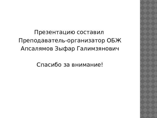 Презентацию составил Преподаватель-организатор ОБЖ Апсалямов Зыфар Галимзянович Спасибо за внимание! 