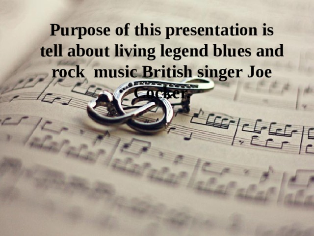 Purpose of this presentation is tell about living legend blues and rock music British singer Joe Cocker. 