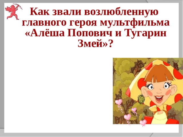  Как звали возлюбленную главного героя мультфильма «Алёша Попович и Тугарин Змей»?  Любава  