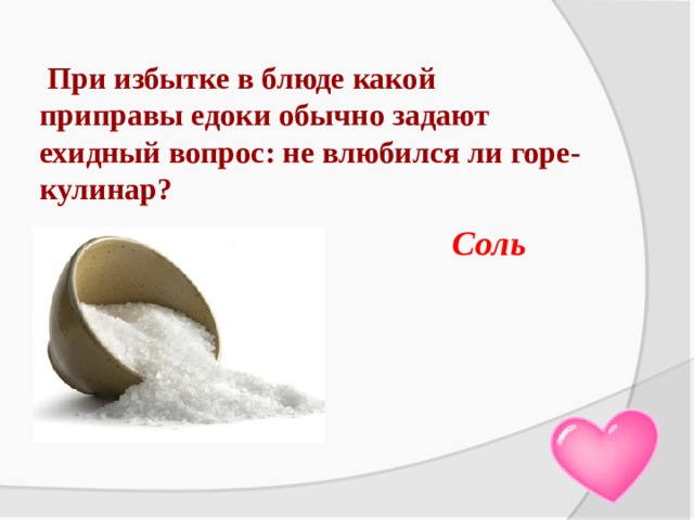  При избытке в блюде какой приправы едоки обычно задают ехидный вопрос: не влюбился ли горе-кулинар? Соль 
