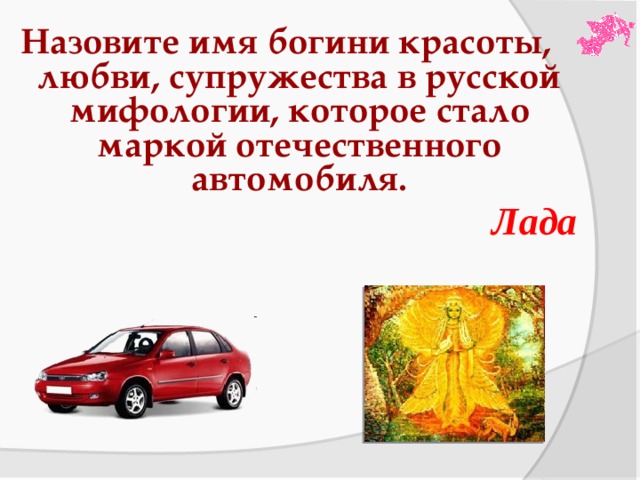 Назовите имя богини красоты, любви, супружества в русской мифологии, которое стало маркой отечественного автомобиля. Лада 