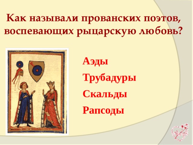 Как называли прованских поэтов, воспевающих рыцарскую любовь? Аэды Трубадуры Скальды  Рапсоды 
