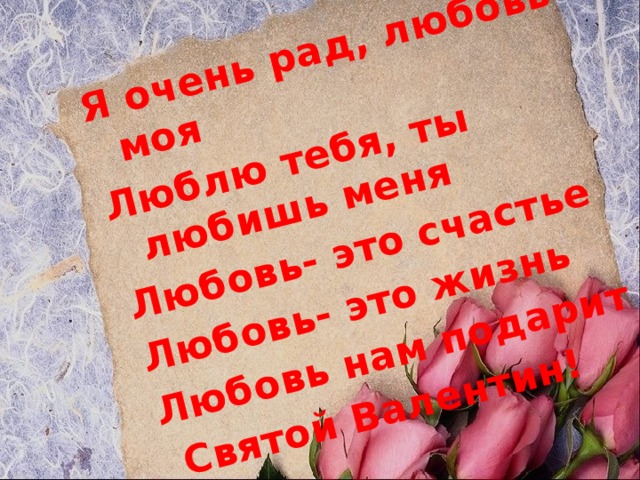 Я очень рад, любовь моя Люблю тебя, ты любишь меня Любовь- это счастье Любовь- это жизнь Любовь нам подарит  Святой Валентин! 