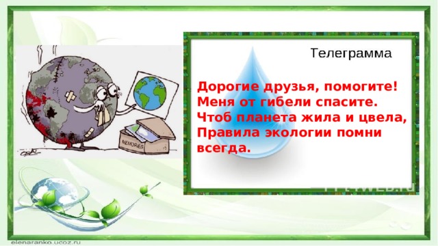 Дорогие друзья, помогите! Меня от гибели спасите. Чтоб планета жила и цвела, Правила экологии помни всегда. 