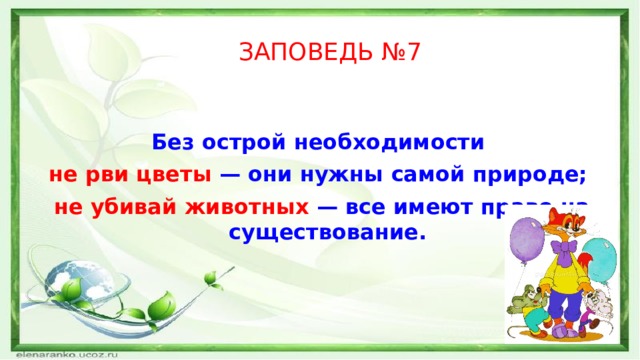 ЗАПОВЕДЬ №7 Без острой необходимости не рви цветы — они нужны самой природе; не убивай животных — все имеют право на существование. 
