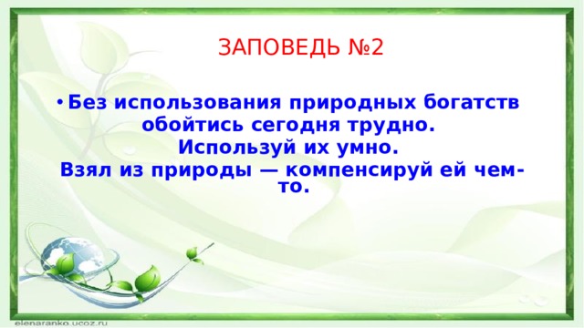 ЗАПОВЕДЬ №2 Без использования природных богатств обойтись сегодня трудно. Используй их умно. Взял из природы — компенсируй ей чем-то. 
