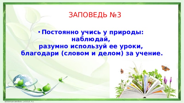 ЗАПОВЕДЬ №3 Постоянно учись у природы: наблюдай, разумно используй ее уроки, благодари (словом и делом) за учение. 