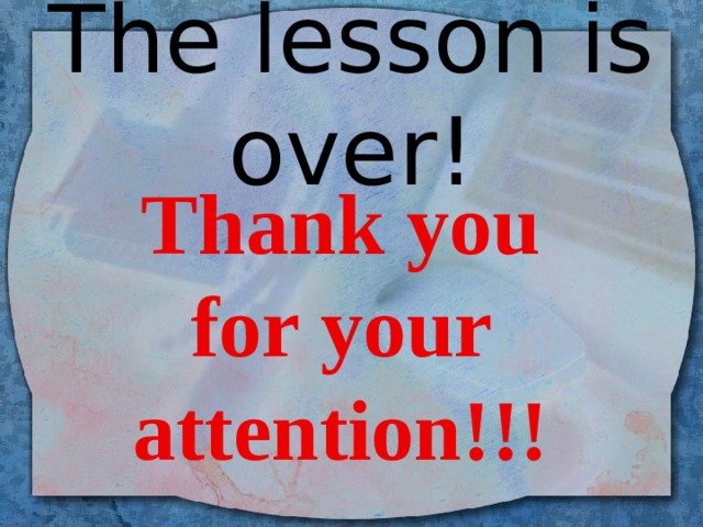 The lesson is over! Thank you for your attention!!! 