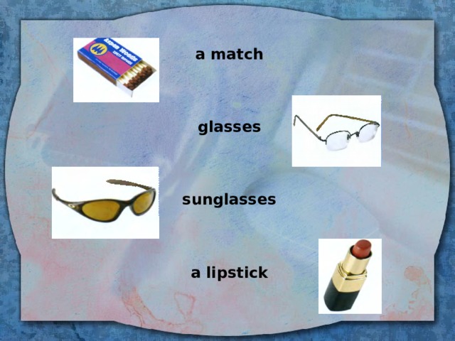  a match    glasses    sunglasses    a lipstick   