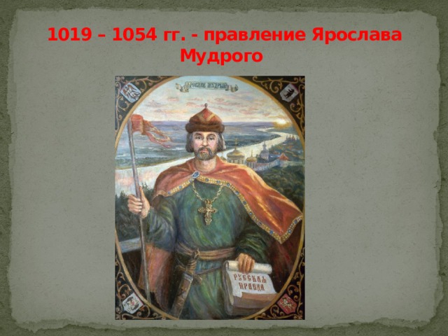 1019 – 1054 гг. - правление Ярослава Мудрого 