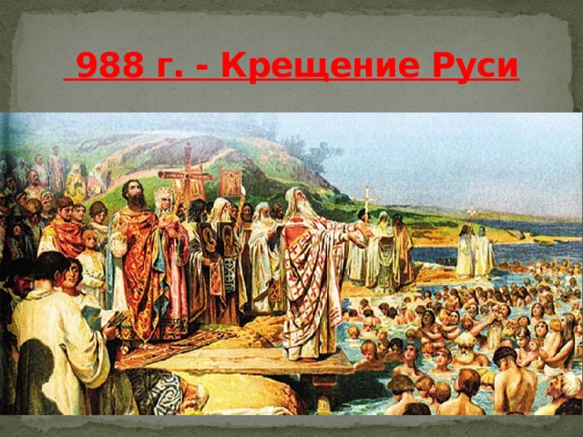  988 г. - Крещение Руси 