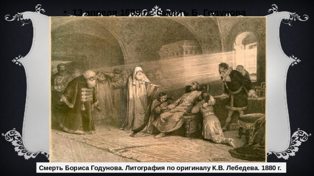 13 апреля 1605 г. - смерть Б. Годунова Смерть Бориса Годунова. Литография по оригиналу К.В. Лебедева. 1880 г. 