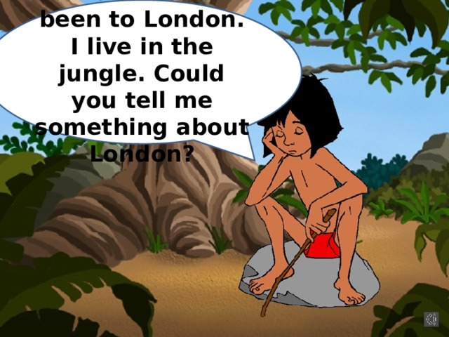 I have never been to London. I live in the jungle. Could you tell me something about London? 