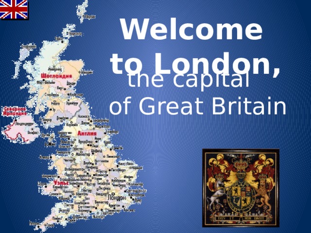 Welcome  to London, the capital  of Great Britain 