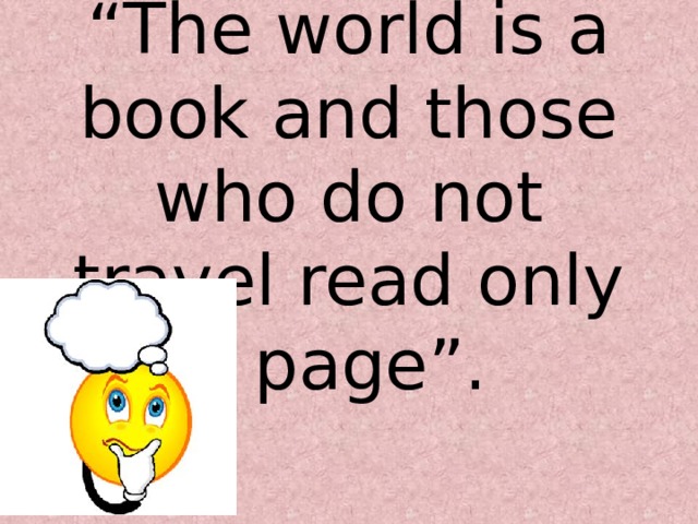 “ The world is a book and those who do not travel read only a page”. 