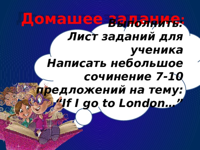 Домашее задание : Выполнить: Лист заданий для ученика Написать небольшое сочинение 7-10 предложений на тему: “If I go to London…” [] 