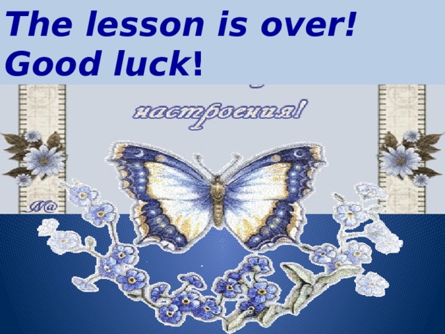 The lesson is over! Good luck ! 